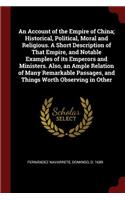 An Account of the Empire of China; Historical, Political, Moral and Religious. a Short Description of That Empire, and Notable Examples of Its Emperors and Ministers. Also, an Ample Relation of Many Remarkable Passages, and Things Worth Observing i