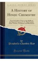 A History of Hindu Chemistry, Vol. 1: From the Earliest Times to the Middle of the Sixteenth Century A. D.; With Sanskrit Texts, Variants, Translation and Illustrations (Classic Reprint)