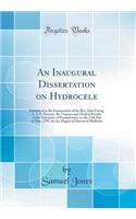 An Inaugural Dissertation on Hydrocele: Submitted to the Examination of the Rev. John Ewing, S. T. P. Provost, the Trustees and Medical Faculty of the University of Pennsylvania, on the 12th Day of May, 1797, for the Degree of Doctor of Medicine