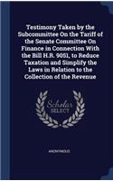 Testimony Taken by the Subcommittee On the Tariff of the Senate Committee On Finance in Connection With the Bill H.R. 9051, to Reduce Taxation and Simplify the Laws in Relation to the Collection of the Revenue