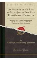 An Account of the Life of Marie Joseph Paul Yves Roch Gilbert Dumotier: Marquis de la Fayette; Major-General in the Service of America and Noblest Patriot of the French Revolution (Classic Reprint)