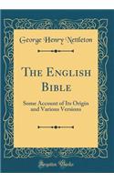 The English Bible: Some Account of Its Origin and Various Versions (Classic Reprint)