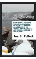 Fifth Annual Report of the Michigan Academy of Science Containing an Account of the Annual Meeting Held at Ann Arbor, March 26, 27 and 28, 1903