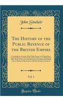 The History of the Public Revenue of the British Empire, Vol. 3: Containing an Account of the Public Income and Expenditure from the Remotest Periods Recorded in History, to Michaelmas 1802, with an Account of the Revenue of Scotland and Ireland, a