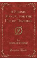 A Phonic Manual for the Use of Teachers (Classic Reprint)