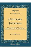 Culinary Jottings: A Treatise in Thirty Chapters on Reformed Cookery for Anglo-Indian Rites (Classic Reprint)