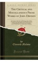 The Critical and Miscellaneous Prose Works of John Dryden, Vol. 1: An Account of the Life and Writings of the Author, Grounded on Original and Authentick Documents; And a Collection of His Letters, the Greatest Part of Which Has Never Before Been P