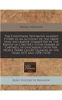 The Christians Testimony Against Tythes in an Account of the Great Spoil and Rapine Committed by the Bishop of Chester's Tythe-Farmer at Cartmell in Lancashire Upon the People There Called Quakers in the Years 1677 and 1678 (1678)