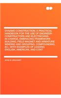 Dynamo Construction; A Practical Handbook for the Use of Engineer-Constructors and Electricians-In-Charge, Embracing Framework Building, Field Magnet and Armature Winding and Grouping, Compounding, &C.; With Examples of Leading English, American, a