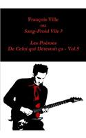 Francois Ville Ou Sang-Froid Vile ? Les Poemes De Celui Qui Detestait Ca - Vol.5