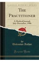 The Practitioner: A Medical Journal; July-December, 1906 (Classic Reprint)