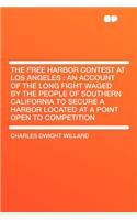 The Free Harbor Contest at Los Angeles: An Account of the Long Fight Waged by the People of Southern California to Secure a Harbor Located at a Point Open to Competition