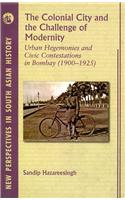 Colonial City And The Challenge Of Modernity, The: Urban Hegemonies And Civic Contestations In Bombay City (1900–1925)