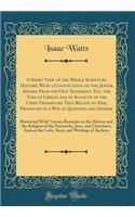 A Short View of the Whole Scripture History, with a Continuation of the Jewish Affairs from the Old Testament Till the Time of Christ, and an Account of the Chief Prophecies That Relate to Him, Presented in a Way of Question and Answer: Illustrated