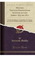 Moltkes Taktisch-Strategische AufsÃ¤tze Aus Den Jahren 1857 Bis 1871: FÃ¼r HundertjÃ¤hrigen Gedenkfeier Der Geburt Des General-Feldmarschalls Grafen Von Moltke (Classic Reprint)