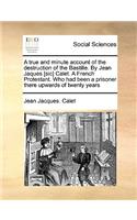 A True and Minute Account of the Destruction of the Bastille. by Jean Jaques [Sic] Calet. a French Protestant. Who Had Been a Prisoner There Upwards of Twenty Years