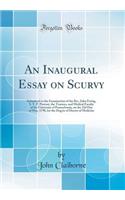 An Inaugural Essay on Scurvy: Submitted to the Examination of the Rev. John Ewing, S. T. P. Provost, the Trustees, and Medical Faculty of the University of Pennsylvania, on the 22d Day of May, 1798, for the Degree of Doctor of Medicine (Classic Rep