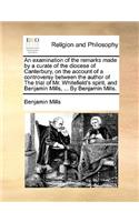 An Examination of the Remarks Made by a Curate of the Diocese of Canterbury, on the Account of a Controversy Between the Author of the Trial of Mr. Whitefield's Spirit, and Benjamin Mills, ... by Benjamin Mills.