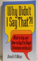 Why Didn't I Say That?: What to Say and How to Say it in Tough Situations on the Job