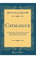 Catalogue: Louisville College of Dentistry, Incorporated; Dental Department of the Central University of Kentucky; 1912-1913 (Classic Reprint)