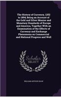 History of Currency, 1252 to 1894; Being an Account of the Gold and Silver Monies and Monetary Standards of Europe and America, Together With an Examination of the Effects of Currency and Exchange Phenomena on Commercial and National Progress and W