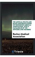 The Medical police and rules and regulations of the Boston Medical Association, with a Catalogue of the officers and members