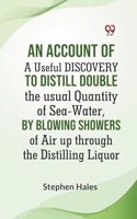 Account Of A Useful Discovery To Distill Double The Usual Quantity Of Sea-Water, By Blowing Showers Of Air Up Through The Distilling Liquor