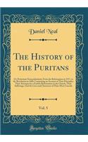 The History of the Puritans, Vol. 5: Or, Protestant Nonconformists; From the Reformation in 1517, to the Revolution in 1688, Comprising an Account of Their Principles; Their Attempts for a Farther Reformation in the Church, Their Sufferings; And th