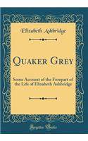 Quaker Grey: Some Account of the Forepart of the Life of Elizabeth Ashbridge (Classic Reprint)