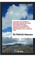 Lectures on tropical diseases: being the Lane lectures for 1905 delivered at Cooper Medical College, San Francisco, U.S.A. August 1905