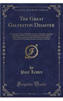 The Great Galveston Disaster: Containing a Full and Thrilling Account of the Most Appalling Calamity of Modern Times; Including Vivid Descriptions of the Hurricane and Terrible Rush of Waters; Immense Destruction of Dwellings, Business Houses, Chur