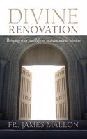 Divine Renovation Bringing Your Parish from Maintenance to Mission