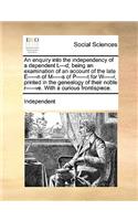 An Enquiry Into the Independency of a Dependent L---D; Being an Examination of an Account of the Late E-----N of M-----S of P------T for W-----R, Printed in the Genealogy of Their Noble R-----Ve. with a Curious Frontispiece.