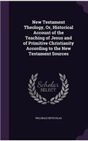 New Testament Theology, Or, Historical Account of the Teaching of Jesus and of Primitive Christianity According to the New Testament Sources