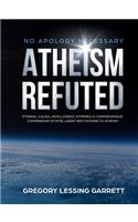 No Apology Necessary Atheism Refuted Eternal Causal Intelligence Affirmed A Comprehensive Compendium of Intelligent Refutations to Atheism