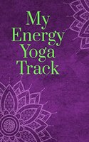 My Energy Yoga Track: Yoga Tracker/Journal/Notebook for all (including beginners) to deepen your gratitude and grow self