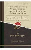 Three Years in Canada; An Account of the Actual State of the Country in 1826-7-8, Vol. 2 of 2: Comprehending Its Resources, Productions, Improvements and Capabilities; And Including Sketches of the State of Society, Advice to Emigrants, &c