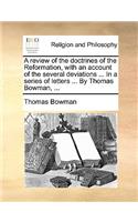 A Review of the Doctrines of the Reformation, with an Account of the Several Deviations ... in a Series of Letters ... by Thomas Bowman, ...