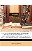 Calculations in Hydraulic Engineering: A Practical Text-Book for the Use of Students, Draughtsmen, and Engineers, with Numerous Illustrations and Examples