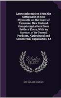 Latest Information From the Settlement of New Plymouth, on the Coast of Taranake, New Zealand. Comprising Letters From Settlers There; With an Account of its General Products, Agricultural and Commercial Capabilities, &c