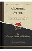 Cambria Steel: A Handbook of Information Relating to Structural Steel Manufactured by the Cambria Steel Co.; Containing Useful Tables, Rules, Data, and Formulae for the Use of Engineers, Architects, Builders and Mechanics (Classic Reprint)