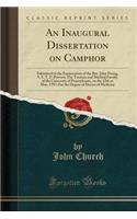 An Inaugural Dissertation on Camphor: Submitted to the Examination of the Rev. John Ewing, S. S. T. P. Provost; The Trustees and Medical Faculty of the University of Pennsylvania, on the 12th or May, 1797; For the Degree of Doctor of Medicine