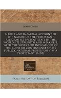 A Brief and Impartial Account of the Nature of the Protestant Religion Its Present State in the World, Its Strength and Weakness, with the Wayes and