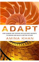 Adapt: How Humans are Tapping into Nature's Secrets to Design and Build a Better Future