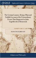 The German Lazarus; Being a Plain and Faithful Account of the Extraordinary Events That Happened to John Engelbrecht of Brunswick