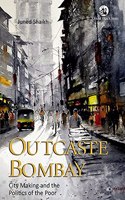 Outcaste Bombay: City Making and the Politics of the Poor