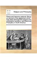 Peace and harmony restored. Being an account of the agreement which took place amongst the burgher and antiburgher seceders, and Reformed Presbytery in North America