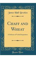 Chaff and Wheat: A Defense of Verbal Inspiration (Classic Reprint)