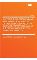 A Key to the Old Testament and Apocrypha, Or, an Account of Their Several Books, of the Contents and Authors, and of the Times in Which They Were Respectively Written