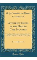 Antitrust Issues in the Health Care Industry: Hearing Before the Subcommittee on Medicare and Long-Term Care of the Committee on Finance, United States Senate, One Hundred Third Congress, First Session; May 7, 1993 (Classic Reprint)